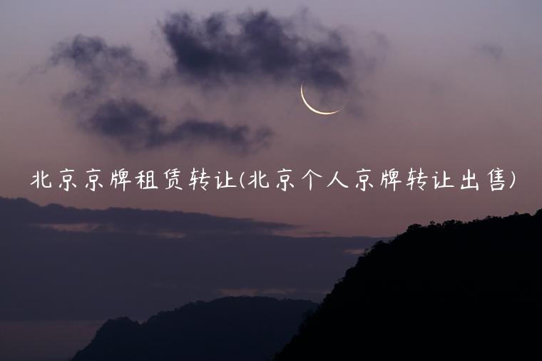 北京京牌租赁转让(北京个人京牌转让出售)