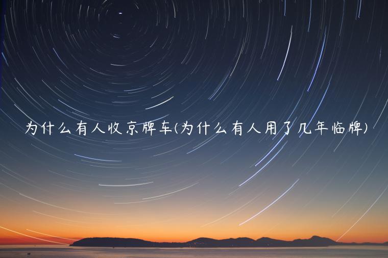 为什么有人收京牌车(为什么有人用了几年临牌)