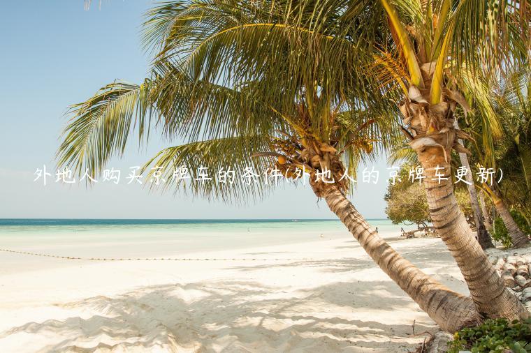 外地人购买京牌车的条件(外地人的京牌车更新)