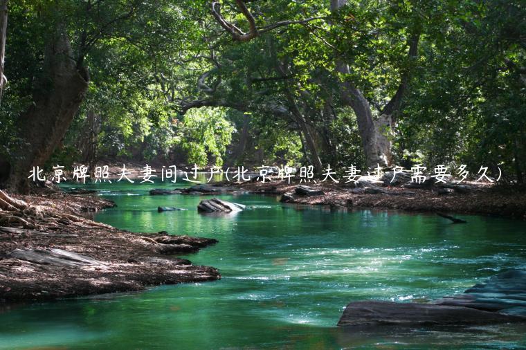 北京牌照夫妻间过户(北京牌照夫妻过户需要多久)