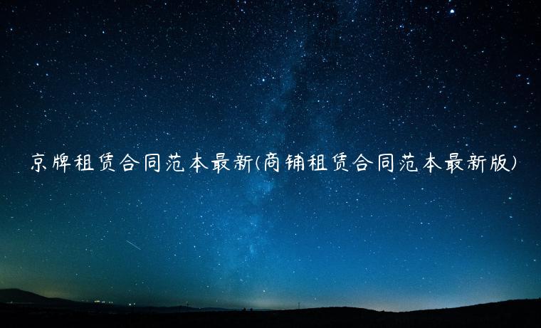 京牌租赁合同范本最新(商铺租赁合同范本最新版)