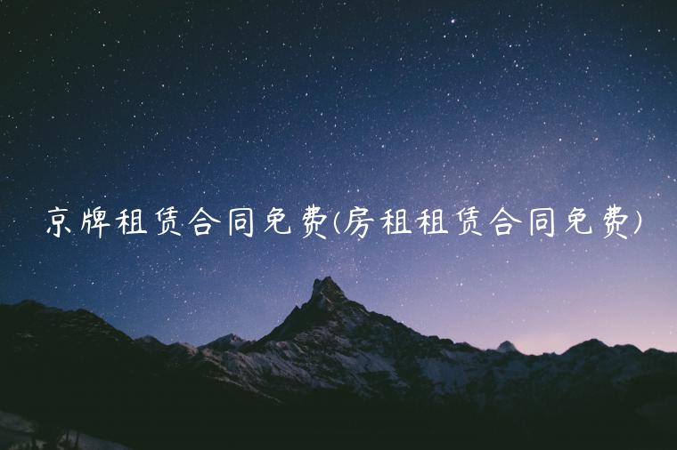 京牌租赁合同免费(房租租赁合同免费)