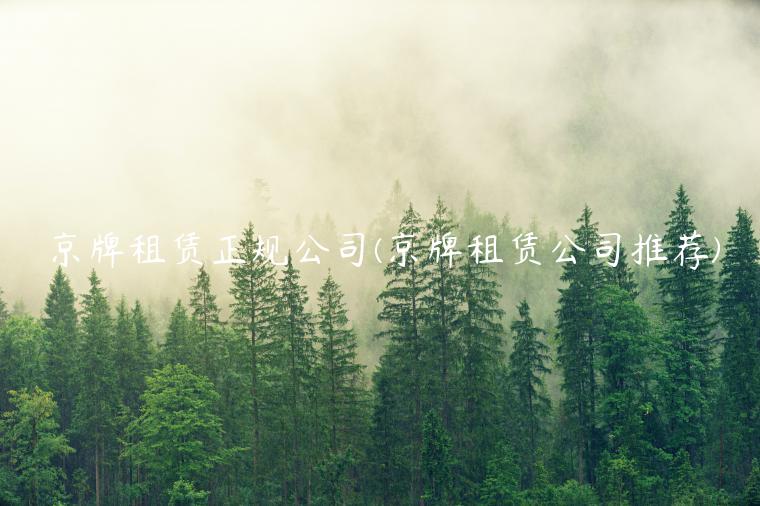 京牌租赁正规公司(京牌租赁公司推荐)