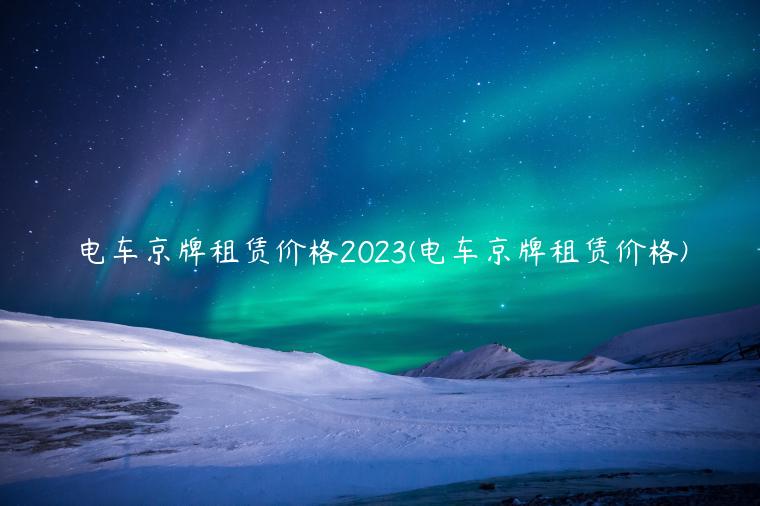 电车京牌租赁价格2023(电车京牌租赁价格)