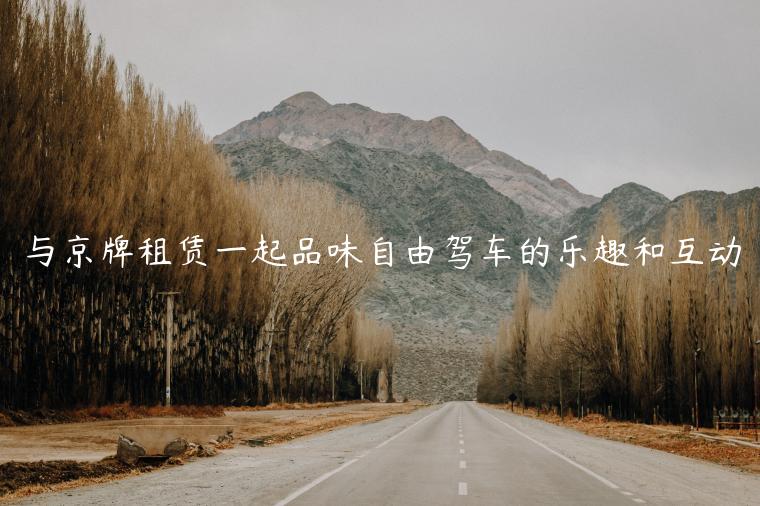 与京牌租赁一起品味自由驾车的乐趣和互动