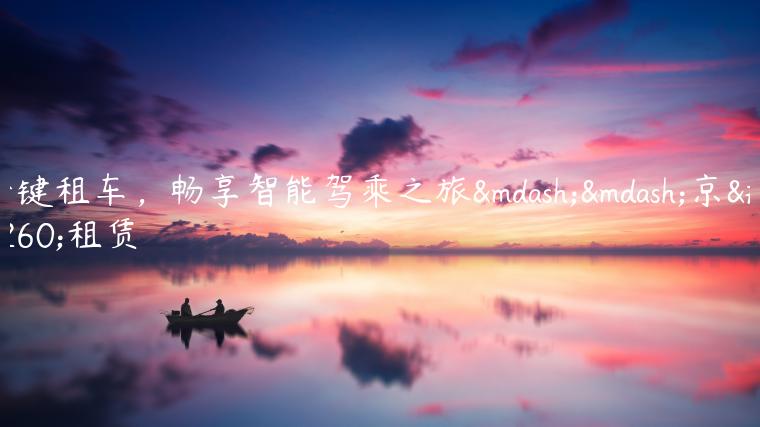 一键租车，畅享智能驾乘之旅——京牌租赁