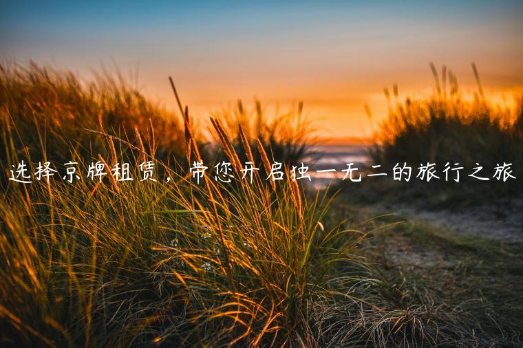 选择京牌租赁，带您开启独一无二的旅行之旅