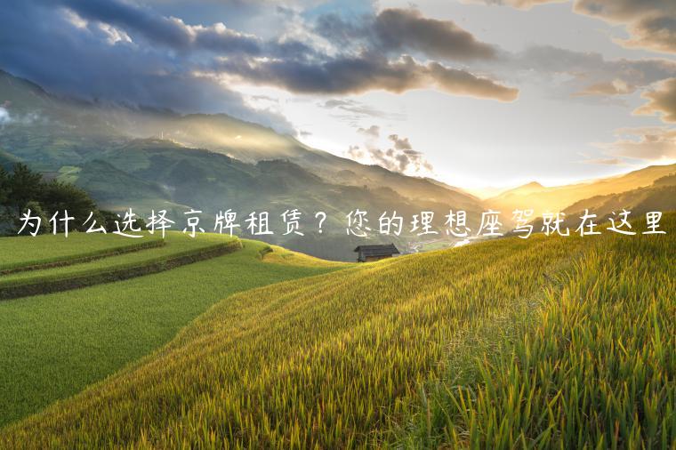 为什么选择京牌租赁？您的理想座驾就在这里