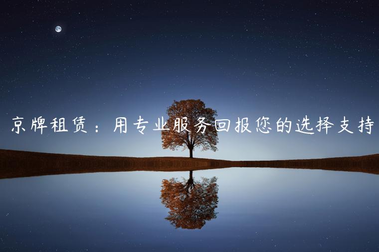 京牌租赁：用专业服务回报您的选择支持