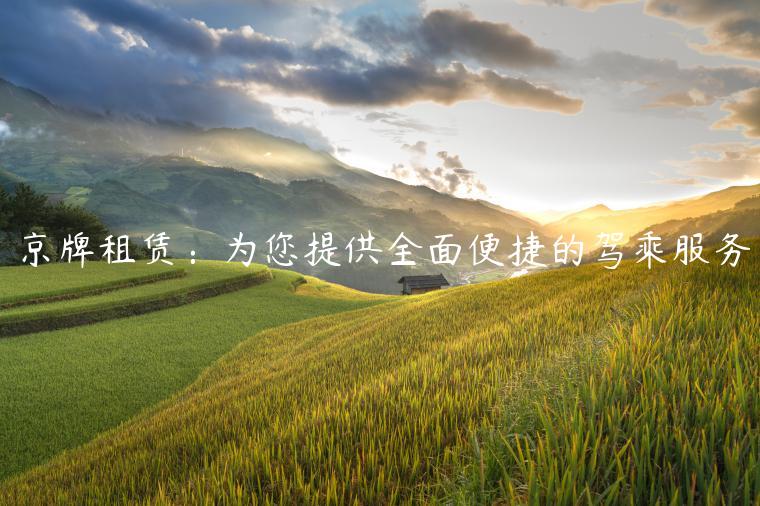 京牌租赁：为您提供全面便捷的驾乘服务