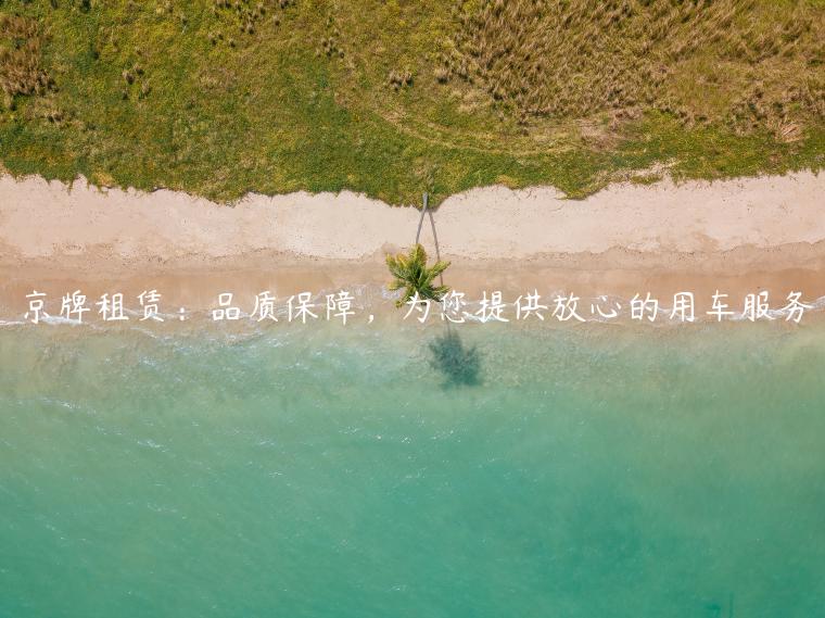 京牌租赁：品质保障，为您提供放心的用车服务