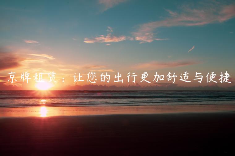 京牌租赁：让您的出行更加舒适与便捷