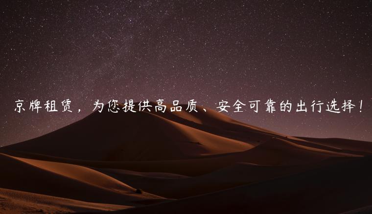 京牌租赁，为您提供高品质、安全可靠的出行选择！