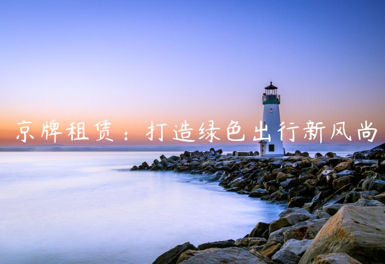 京牌租赁：打造绿色出行新风尚