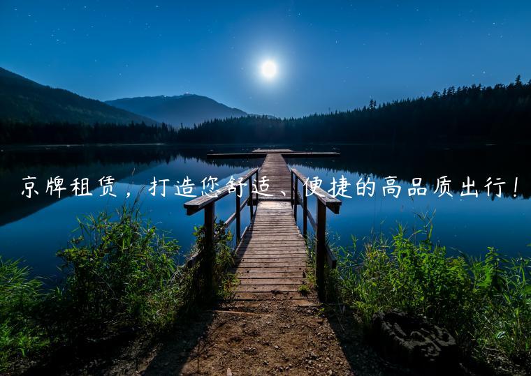 京牌租赁，打造您舒适、便捷的高品质出行！