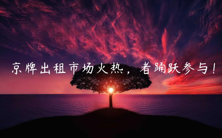 京牌出租市场火热，者踊跃参与！