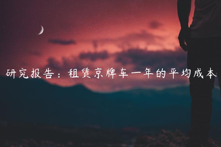 研究报告：租赁京牌车一年的平均成本