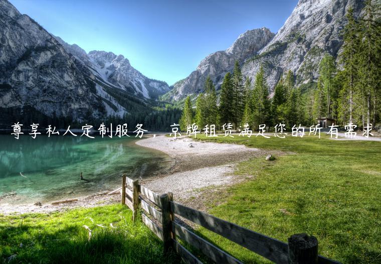 尊享私人定制服务，京牌租赁满足您的所有需求