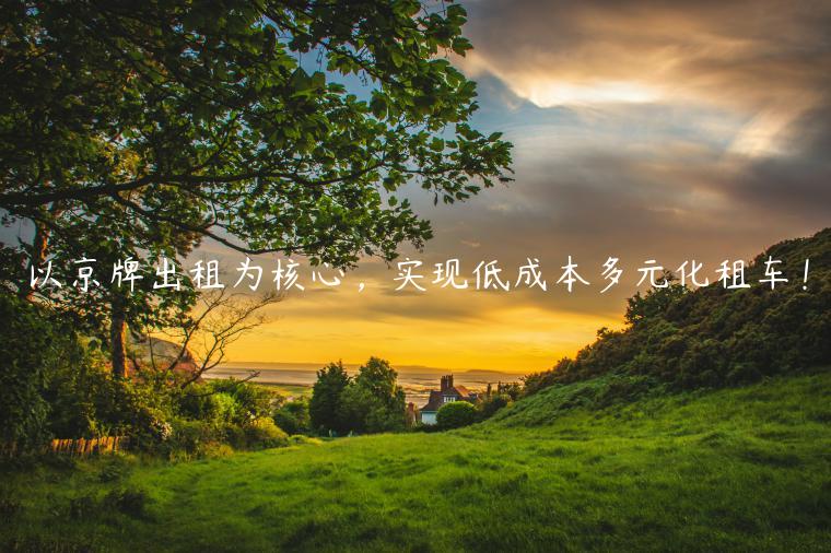 以京牌出租为核心，实现低成本多元化租车！