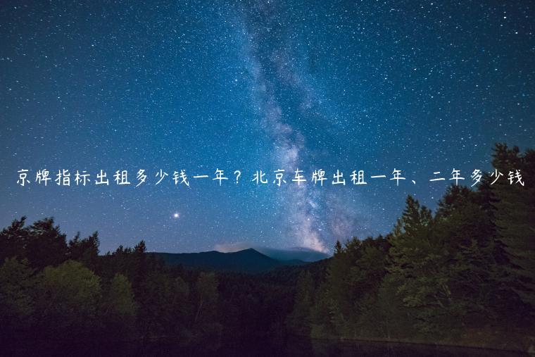 京牌指标出租多少钱一年？北京车牌出租一年、二年多少钱