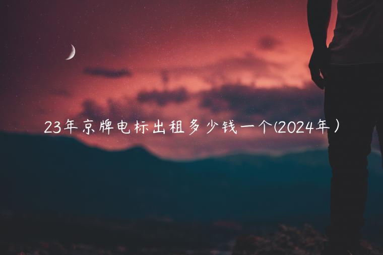 23年京牌电标出租多少钱一个(2024年）