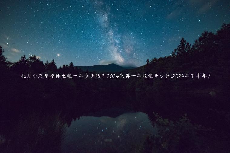 北京小汽车指标出租一年多少钱？2024京牌一年能租多少钱(2024年下半年）