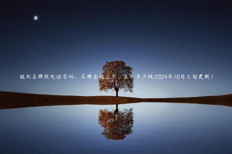 租北京牌照电话号码、车牌出租三年、五年多少钱(2024年10月上旬更新）