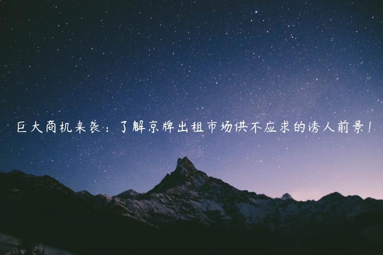 巨大商机来袭：了解京牌出租市场供不应求的诱人前景！