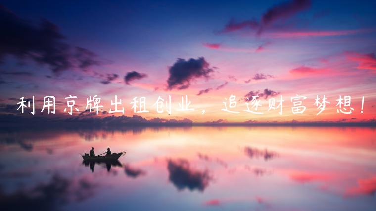 利用京牌出租创业，追逐财富梦想！