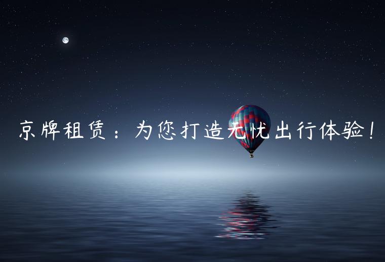 京牌租赁：为您打造无忧出行体验！