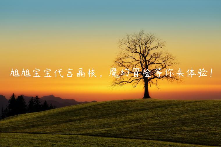 旭旭宝宝代言晶核，魔幻冒险等你来体验！