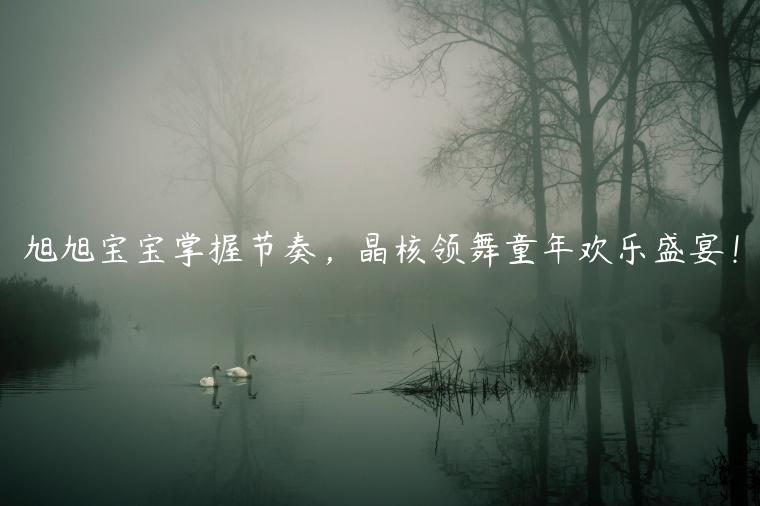 旭旭宝宝掌握节奏，晶核领舞童年欢乐盛宴！