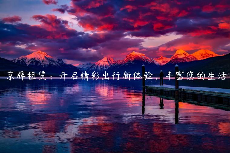 京牌租赁：开启精彩出行新体验，丰富您的生活