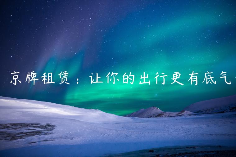京牌租赁：让你的出行更有底气