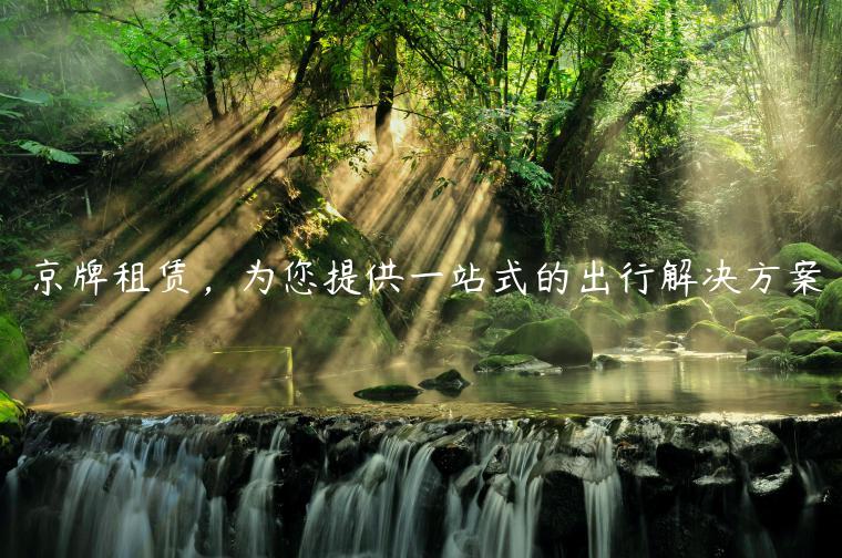 京牌租赁，为您提供一站式的出行解决方案