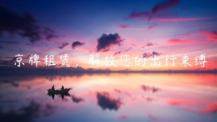 京牌租赁，解放您的出行束缚