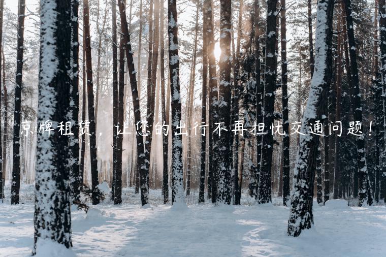 京牌租赁，让您的出行不再担忧交通问题！