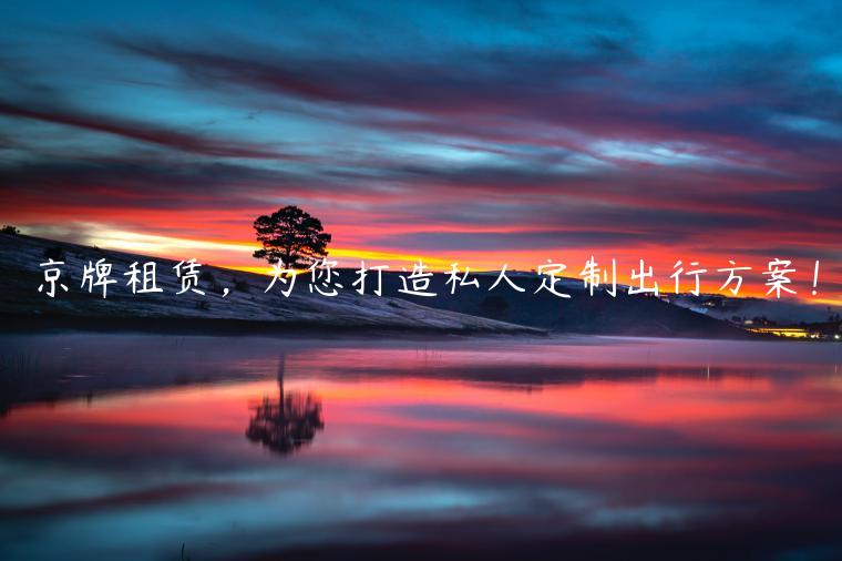 京牌租赁，为您打造私人定制出行方案！