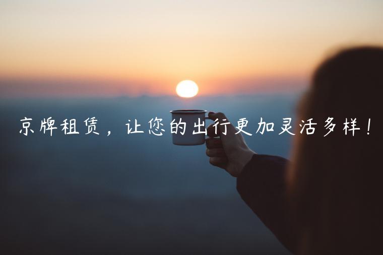 京牌租赁，让您的出行更加灵活多样！