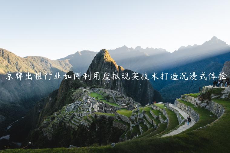 京牌出租行业如何利用虚拟现实技术打造沉浸式体验