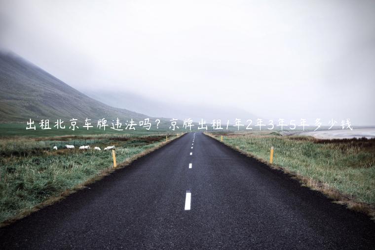 出租北京车牌违法吗？京牌出租1年2年3年5年多少钱