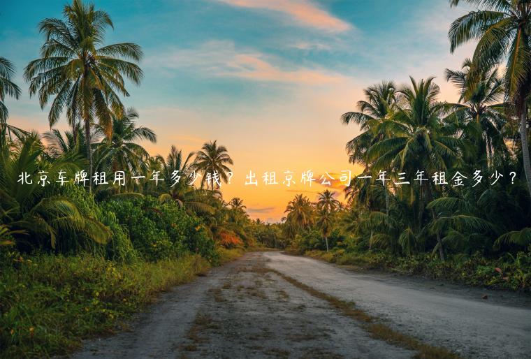 北京车牌租用一年多少钱？出租京牌公司一年三年租金多少？