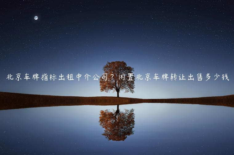 北京车牌指标出租中介公司？闲置北京车牌转让出售多少钱