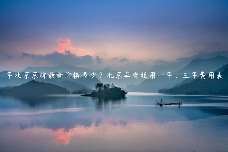 年北京京牌最新价格多少？北京车牌租用一年、三年费用表