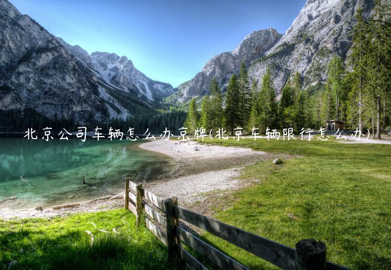 北京公司车辆怎么办京牌(北京车辆限行怎么办)