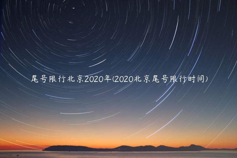 尾号限行北京2020年(2020北京尾号限行时间)