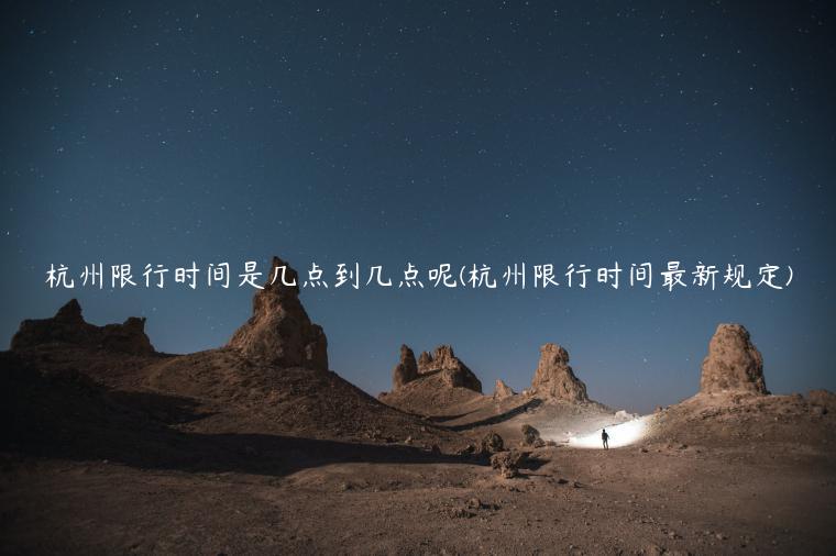 杭州限行时间是几点到几点呢(杭州限行时间最新规定)