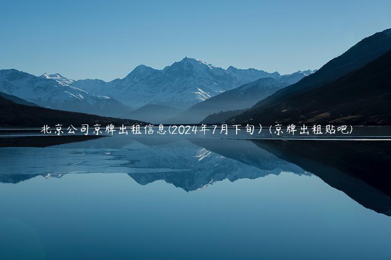北京公司京牌出租信息(2024年7月下旬）(京牌出租贴吧)