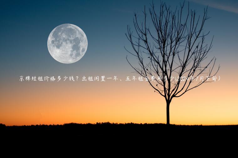 京牌短租价格多少钱？出租闲置一年、五年租金费用多少(2024年7月下旬）