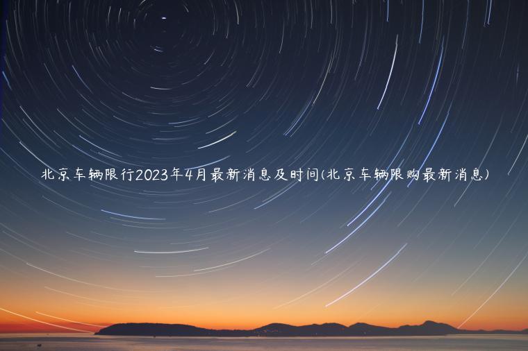 北京车辆限行2023年4月最新消息及时间(北京车辆限购最新消息)